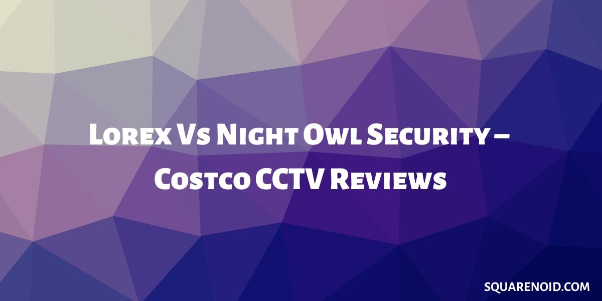 Lorex Vs Night Owl Security – Costco CCTV Reviews (2023) 1